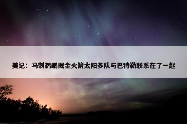 美记：马刺鹈鹕掘金火箭太阳多队与巴特勒联系在了一起