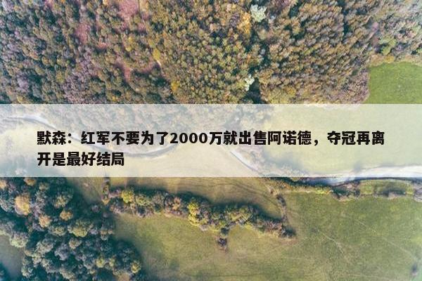 默森：红军不要为了2000万就出售阿诺德，夺冠再离开是最好结局