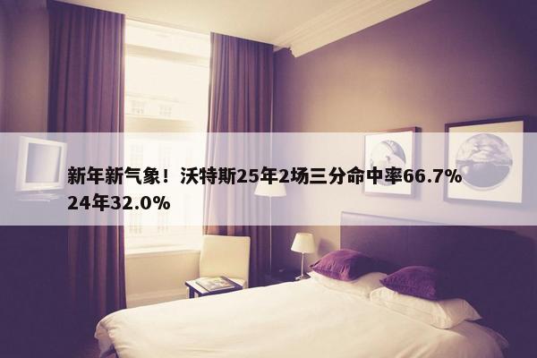 新年新气象！沃特斯25年2场三分命中率66.7% 24年32.0%