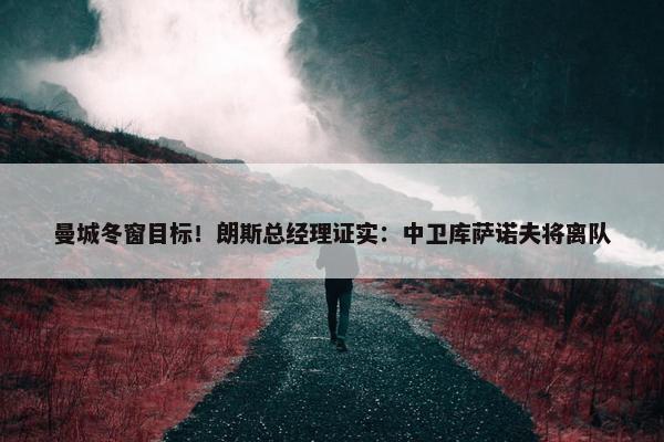 曼城冬窗目标！朗斯总经理证实：中卫库萨诺夫将离队