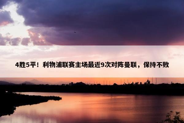 4胜5平！利物浦联赛主场最近9次对阵曼联，保持不败