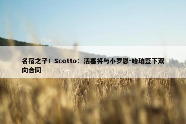 名宿之子！Scotto：活塞将与小罗恩-哈珀签下双向合同