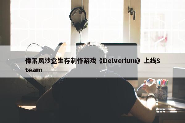 像素风沙盒生存制作游戏《Delverium》上线Steam