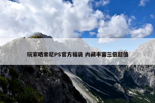 玩家晒索尼PS官方福袋 内藏丰富三倍超值