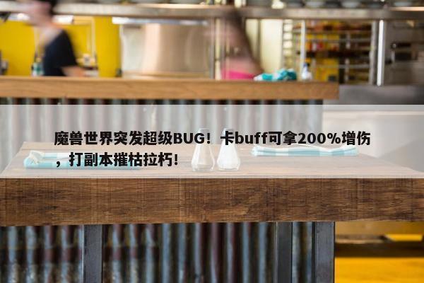 魔兽世界突发超级BUG！卡buff可拿200%增伤，打副本摧枯拉朽！