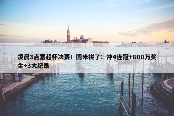 凌晨3点意超杯决赛！国米拼了：冲4连冠+800万奖金+3大纪录