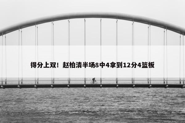 得分上双！赵柏清半场8中4拿到12分4篮板