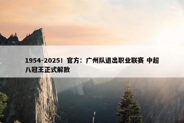 1954-2025！官方：广州队退出职业联赛 中超八冠王正式解散