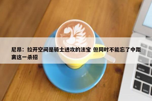 尼昂：拉开空间是骑士进攻的法宝 但同时不能忘了中距离这一杀招