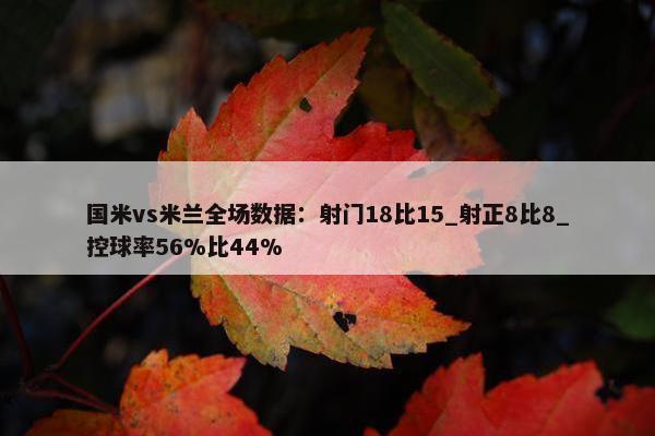 国米vs米兰全场数据：射门18比15_射正8比8_控球率56%比44%