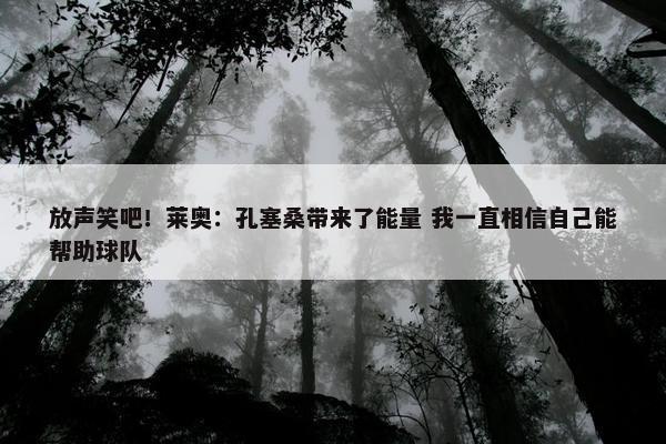 放声笑吧！莱奥：孔塞桑带来了能量 我一直相信自己能帮助球队