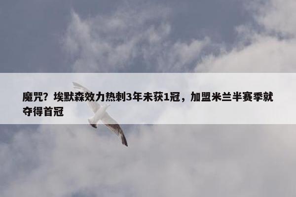 魔咒？埃默森效力热刺3年未获1冠，加盟米兰半赛季就夺得首冠