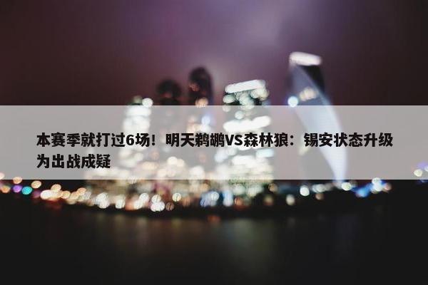 本赛季就打过6场！明天鹈鹕VS森林狼：锡安状态升级为出战成疑