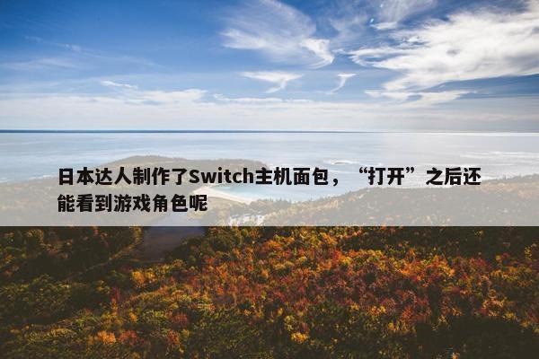 日本达人制作了Switch主机面包，“打开”之后还能看到游戏角色呢