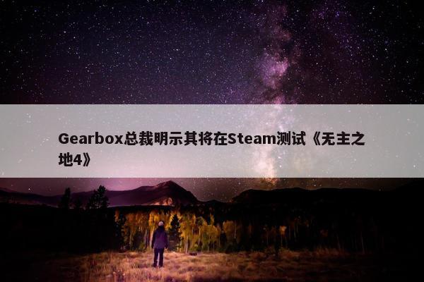 Gearbox总裁明示其将在Steam测试《无主之地4》