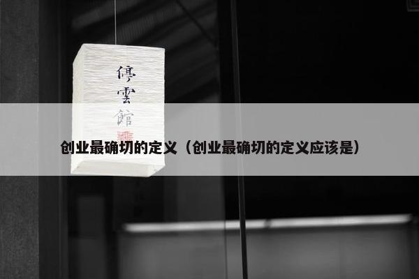 创业最确切的定义（创业最确切的定义应该是）