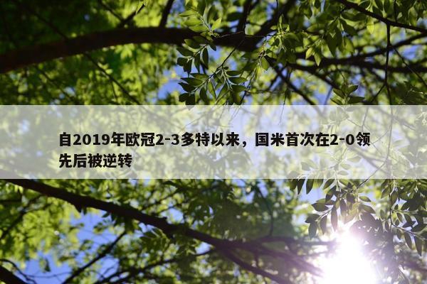 自2019年欧冠2-3多特以来，国米首次在2-0领先后被逆转