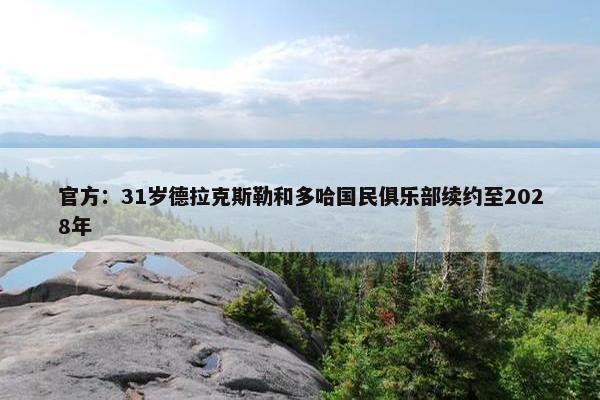 官方：31岁德拉克斯勒和多哈国民俱乐部续约至2028年