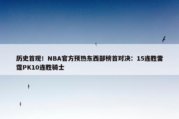 历史首现！NBA官方预热东西部榜首对决：15连胜雷霆PK10连胜骑士