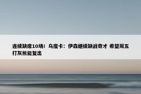 连续缺席10场！乌度卡：伊森继续缺战奇才 希望周五打灰熊能复出