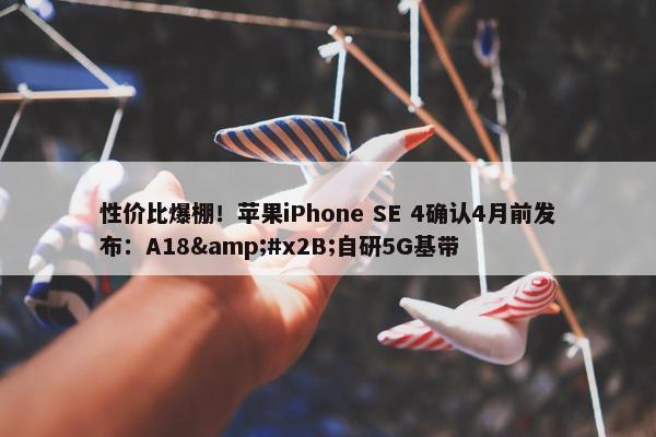 性价比爆棚！苹果iPhone SE 4确认4月前发布：A18&#x2B;自研5G基带