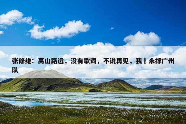 张修维：高山路远，没有歌词，不说再见，我哋永撑广州队