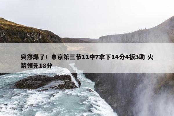 突然爆了！申京第三节11中7拿下14分4板3助 火箭领先18分