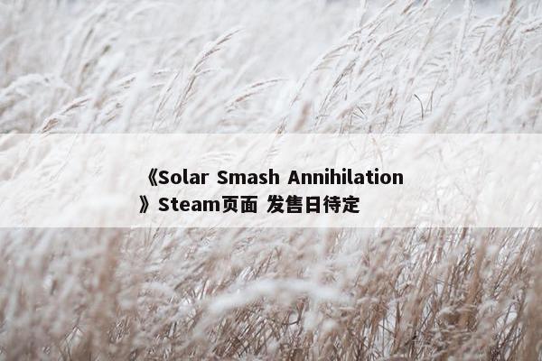 《Solar Smash Annihilation》Steam页面 发售日待定