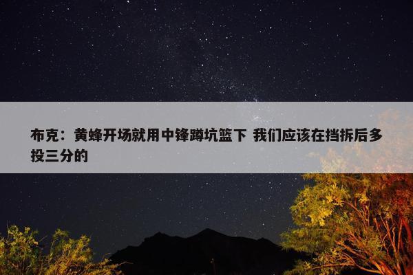 布克：黄蜂开场就用中锋蹲坑篮下 我们应该在挡拆后多投三分的