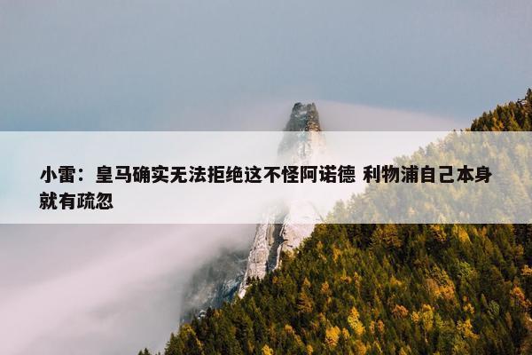 小雷：皇马确实无法拒绝这不怪阿诺德 利物浦自己本身就有疏忽