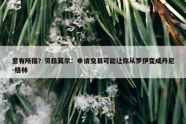 意有所指？贝兹莫尔：申请交易可能让你从罗伊变成丹尼-格林