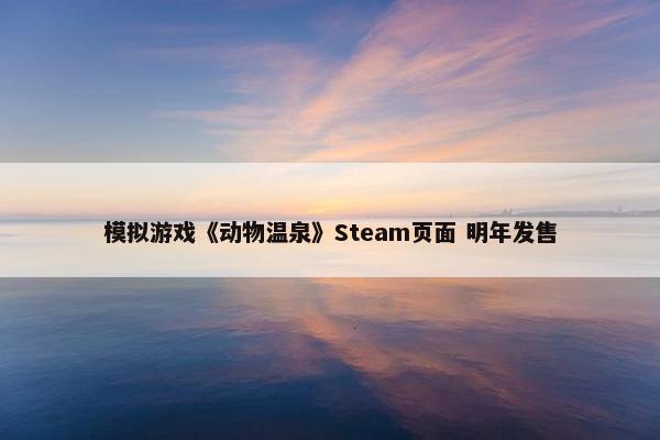 模拟游戏《动物温泉》Steam页面 明年发售