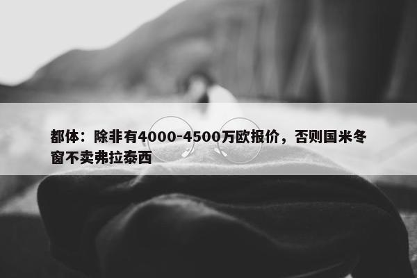 都体：除非有4000-4500万欧报价，否则国米冬窗不卖弗拉泰西