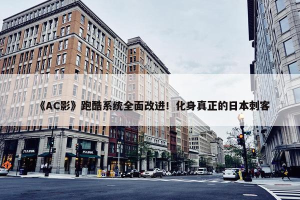 《AC影》跑酷系统全面改进！化身真正的日本刺客