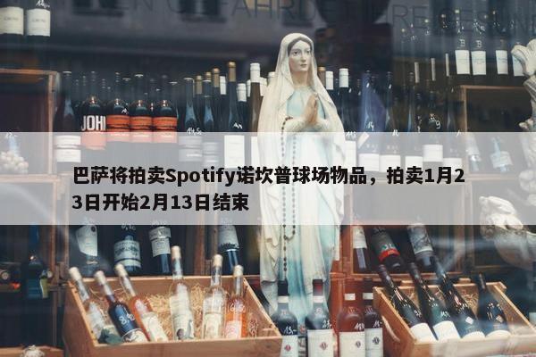 巴萨将拍卖Spotify诺坎普球场物品，拍卖1月23日开始2月13日结束