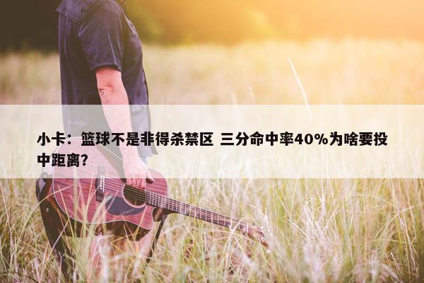 小卡：篮球不是非得杀禁区 三分命中率40%为啥要投中距离？