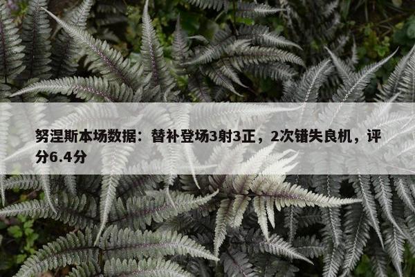 努涅斯本场数据：替补登场3射3正，2次错失良机，评分6.4分