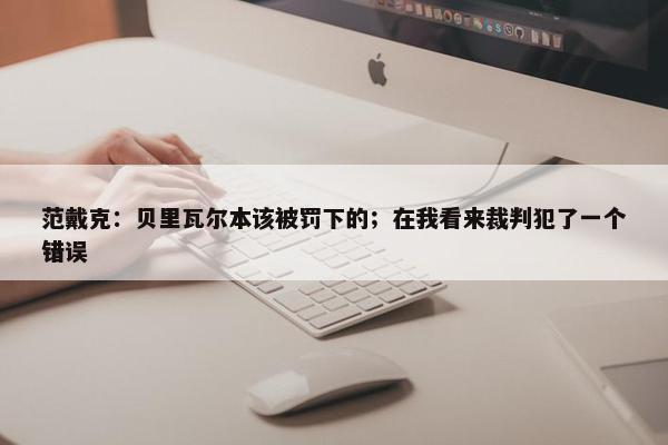 范戴克：贝里瓦尔本该被罚下的；在我看来裁判犯了一个错误