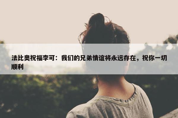 法比奥祝福李可：我们的兄弟情谊将永远存在，祝你一切顺利