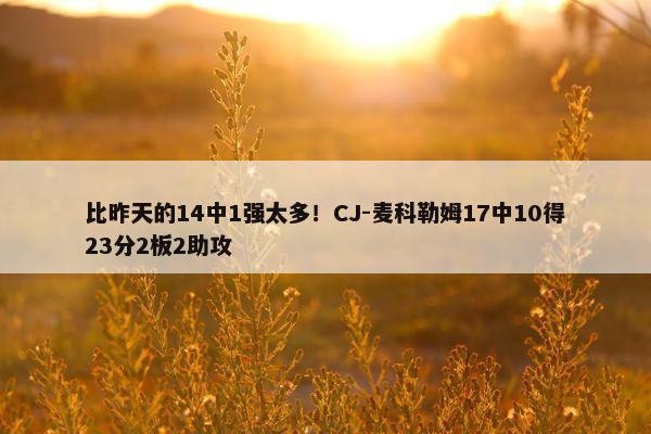 比昨天的14中1强太多！CJ-麦科勒姆17中10得23分2板2助攻