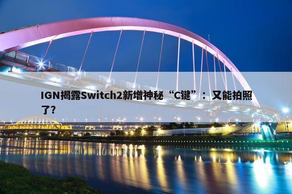 IGN揭露Switch2新增神秘“C键”：又能拍照了？