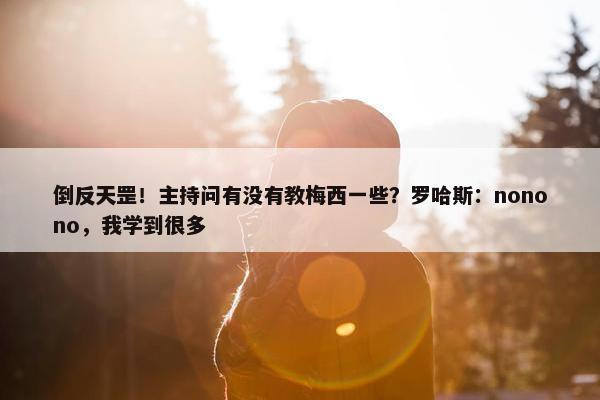 倒反天罡！主持问有没有教梅西一些？罗哈斯：nonono，我学到很多