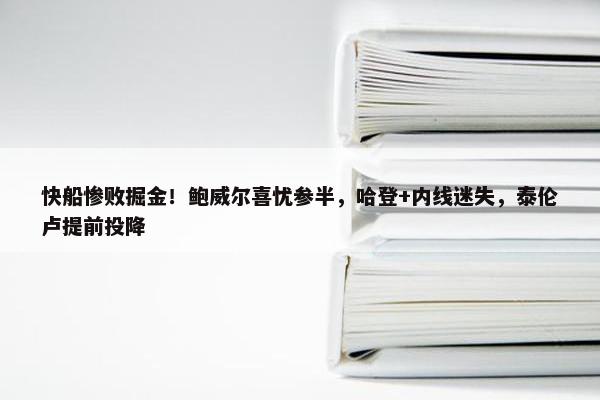 快船惨败掘金！鲍威尔喜忧参半，哈登+内线迷失，泰伦卢提前投降