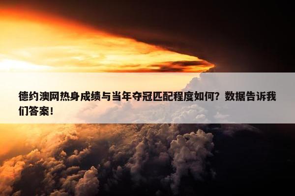 德约澳网热身成绩与当年夺冠匹配程度如何？数据告诉我们答案！