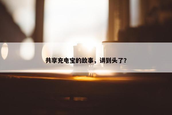 共享充电宝的故事，讲到头了？