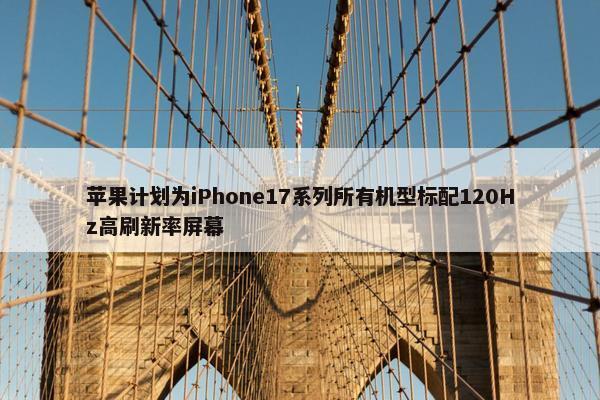 苹果计划为iPhone17系列所有机型标配120Hz高刷新率屏幕