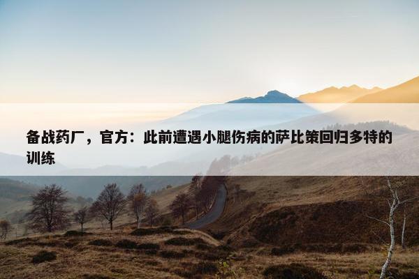 备战药厂，官方：此前遭遇小腿伤病的萨比策回归多特的训练