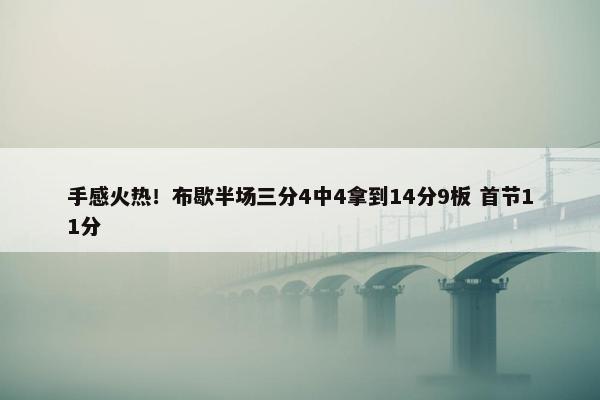 手感火热！布歇半场三分4中4拿到14分9板 首节11分