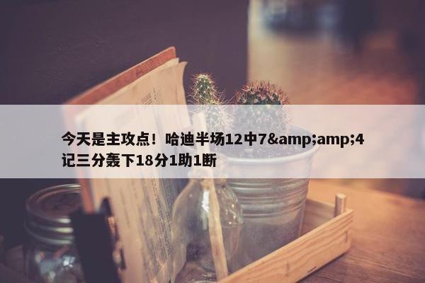 今天是主攻点！哈迪半场12中7&amp;4记三分轰下18分1助1断