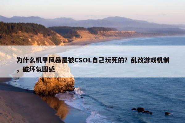 为什么机甲风暴是被CSOL自己玩死的？乱改游戏机制，破坏氛围感